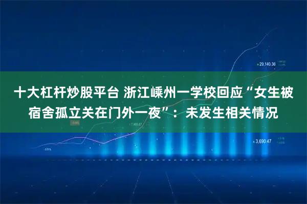 十大杠杆炒股平台 浙江嵊州一学校回应“女生被宿舍孤立关在门外一夜”：未发生相关情况