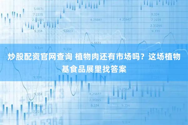 炒股配资官网查询 植物肉还有市场吗？这场植物基食品展里找答案